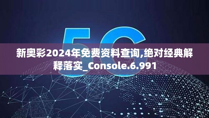 新奥彩2024年免费资料查询,绝对经典解释落实_Console.6.991