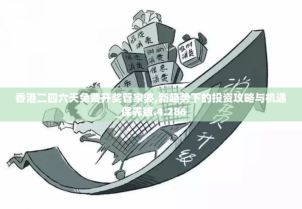 香港二四六天免费开奖管家婆,新趋势下的投资攻略与机遇_保养版.4.286
