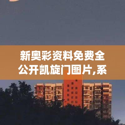 新奥彩资料免费全公开凯旋门图片,系统分析解释落实_专家版.9.709