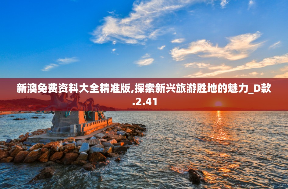 新澳免费资料大全精准版,探索新兴旅游胜地的魅力_D款.2.41