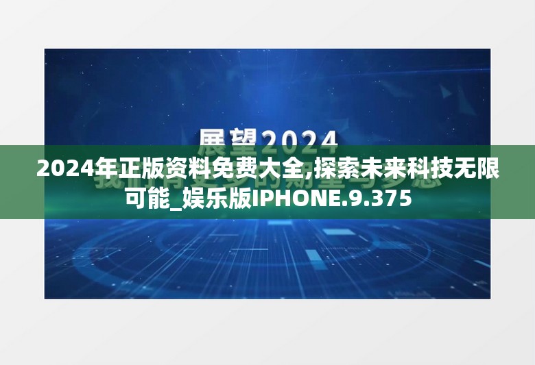 2024年正版资料免费大全,探索未来科技无限可能_娱乐版IPHONE.9.375