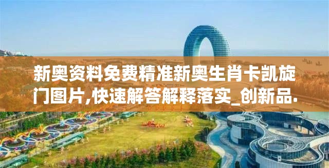 新奥资料免费精准新奥生肖卡凯旋门图片,快速解答解释落实_创新品.5.190