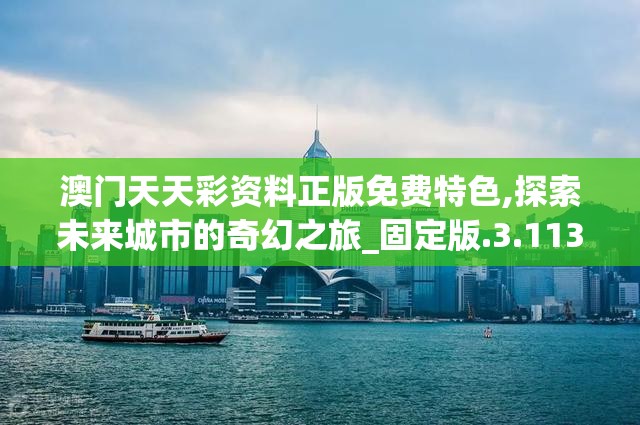 澳门天天彩资料正版免费特色,探索未来城市的奇幻之旅_固定版.3.113