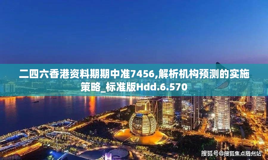 二四六香港资料期期中准7456,解析机构预测的实施策略_标准版Hdd.6.570