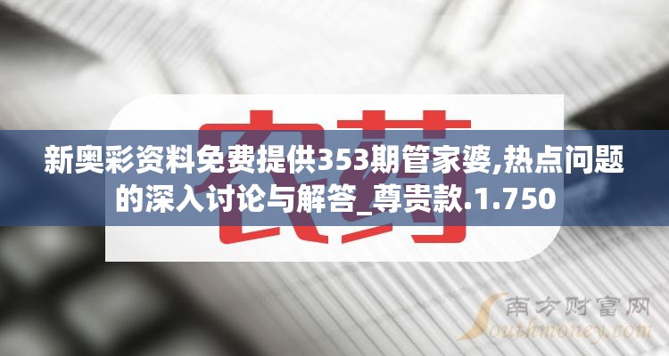 新奥彩资料免费提供353期管家婆,热点问题的深入讨论与解答_尊贵款.1.750