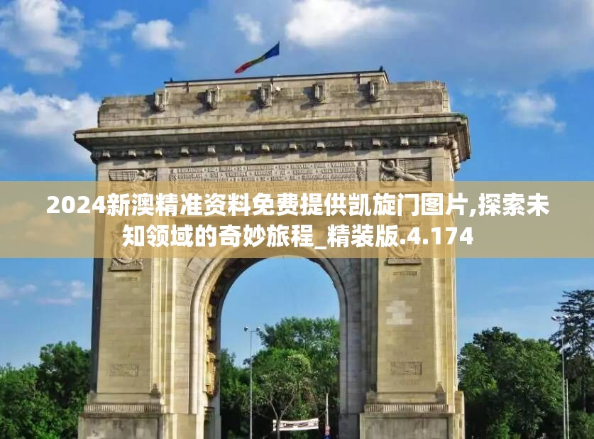 2024新澳精准资料免费提供凯旋门图片,探索未知领域的奇妙旅程_精装版.4.174