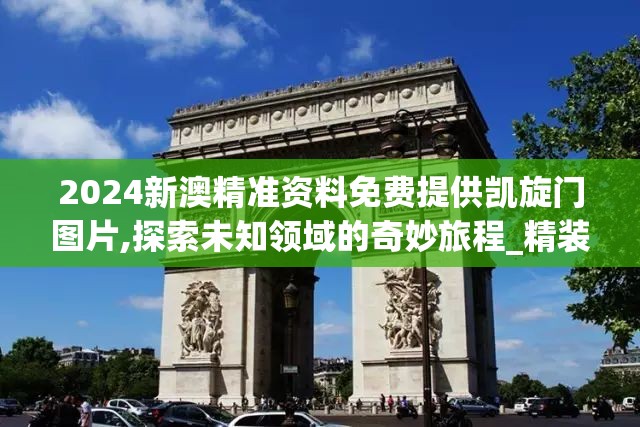 2024新澳精准资料免费提供凯旋门图片,探索未知领域的奇妙旅程_精装版.4.174