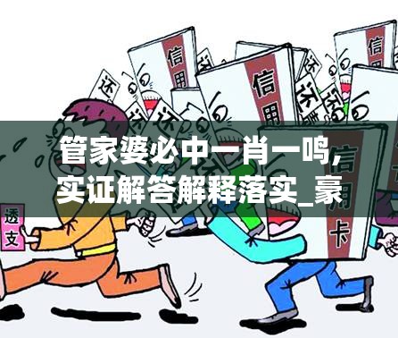 管家婆必中一肖一鸣,实证解答解释落实_豪华款.3.735