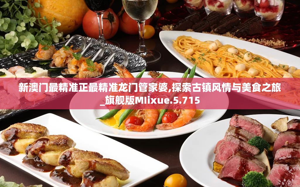 新澳门最精准正最精准龙门管家婆,探索古镇风情与美食之旅_旗舰版MIixue.5.715