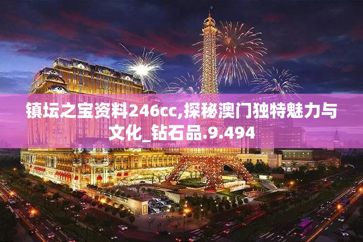 镇坛之宝资料246cc,探秘澳门独特魅力与文化_钻石品.9.494