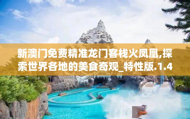 新澳门免费精准龙门客栈火凤凰,探索世界各地的美食奇观_特性版.1.477