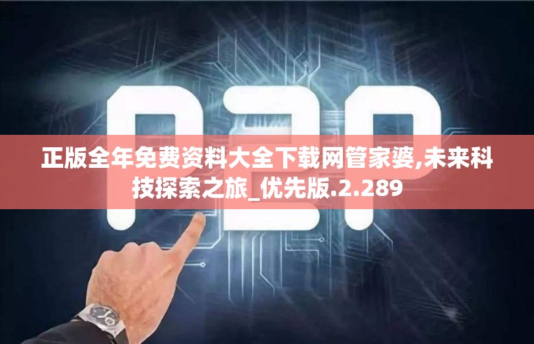 正版全年免费资料大全下载网管家婆,未来科技探索之旅_优先版.2.289