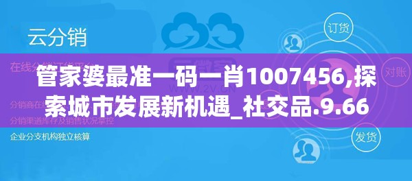 管家婆最准一码一肖1007456,探索城市发展新机遇_社交品.9.668