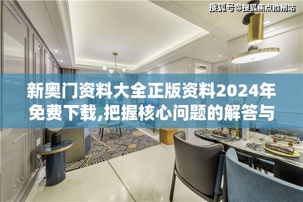新奥门资料大全正版资料2024年免费下载,把握核心问题的解答与落实_tShop.6.389