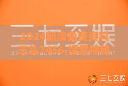 2024新澳免费资料三头7456,探索神秘财富的秘密之旅_海外款.8.416