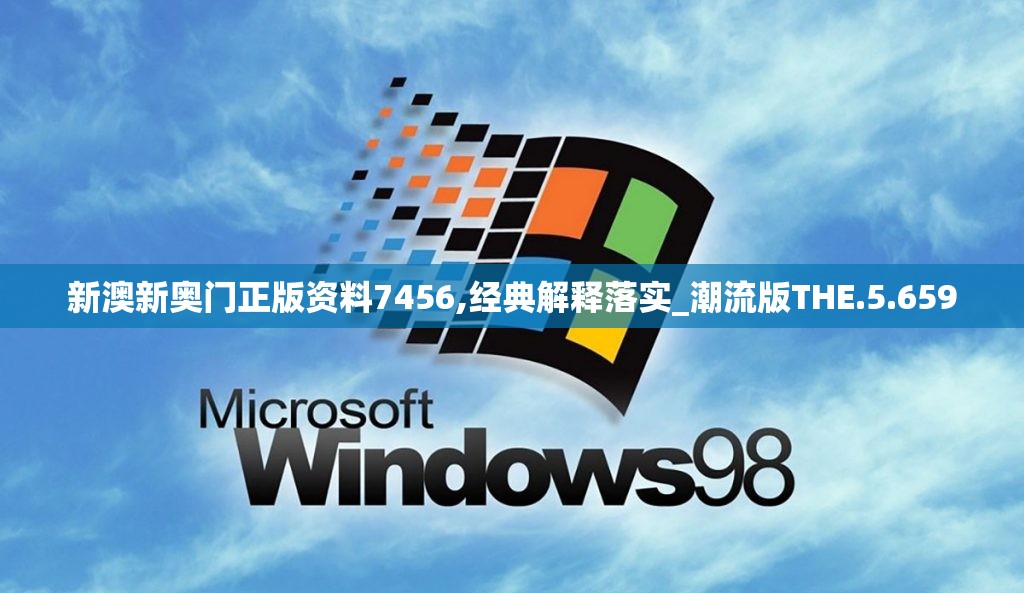 新澳新奥门正版资料7456,经典解释落实_潮流版THE.5.659