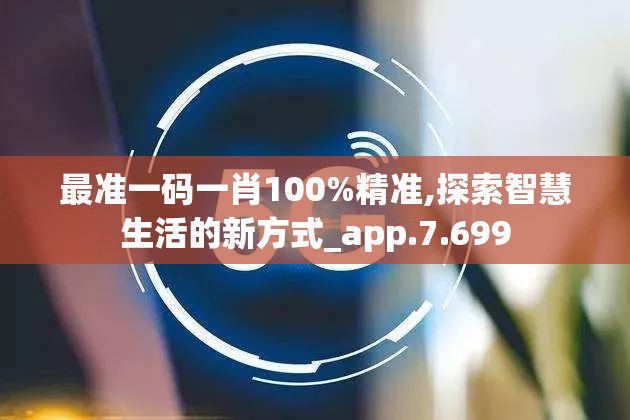 最准一码一肖100%精准,探索智慧生活的新方式_app.7.699