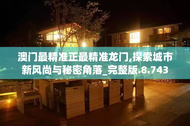 澳门最精准正最精准龙门,探索城市新风尚与秘密角落_完整版.8.743