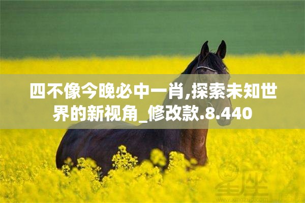 四不像今晚必中一肖,探索未知世界的新视角_修改款.8.440