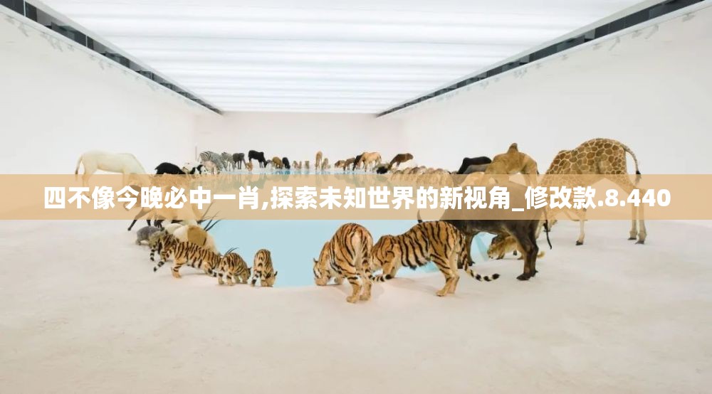 四不像今晚必中一肖,探索未知世界的新视角_修改款.8.440