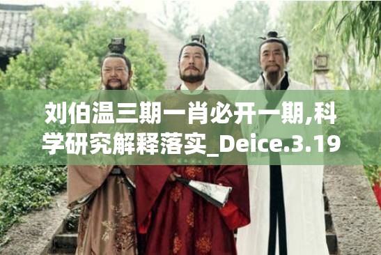 刘伯温三期一肖必开一期,科学研究解释落实_Deice.3.196