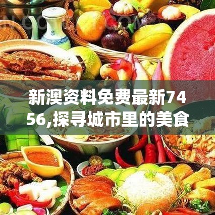 新澳资料免费最新7456,探寻城市里的美食秘密_潮流版.8.782