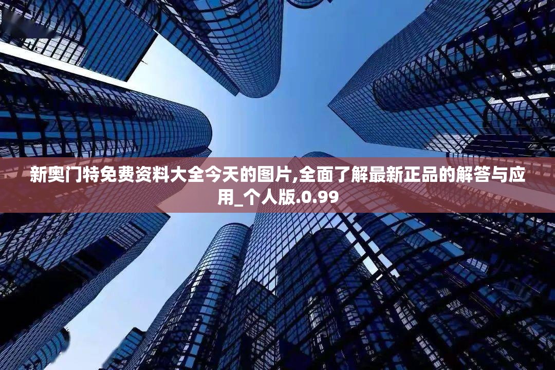 新奥门特免费资料大全今天的图片,全面了解最新正品的解答与应用_个人版.0.99