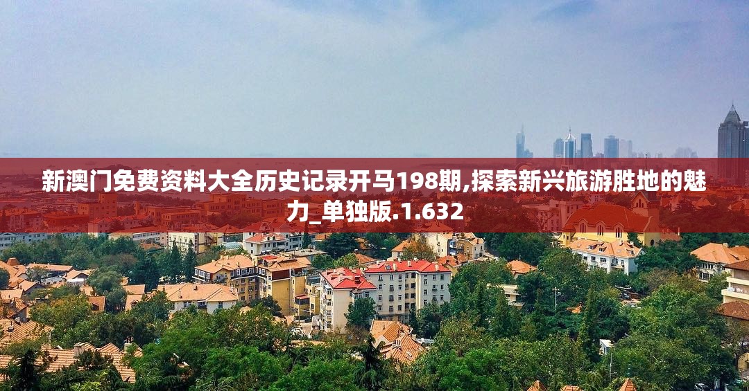 新澳门免费资料大全历史记录开马198期,探索新兴旅游胜地的魅力_单独版.1.632
