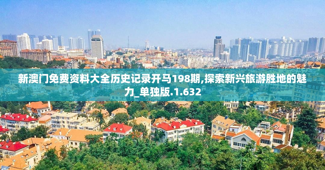 新澳门免费资料大全历史记录开马198期,探索新兴旅游胜地的魅力_单独版.1.632