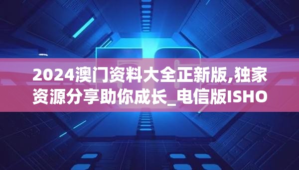 2024澳门资料大全正新版,独家资源分享助你成长_电信版ISHOP.5.213
