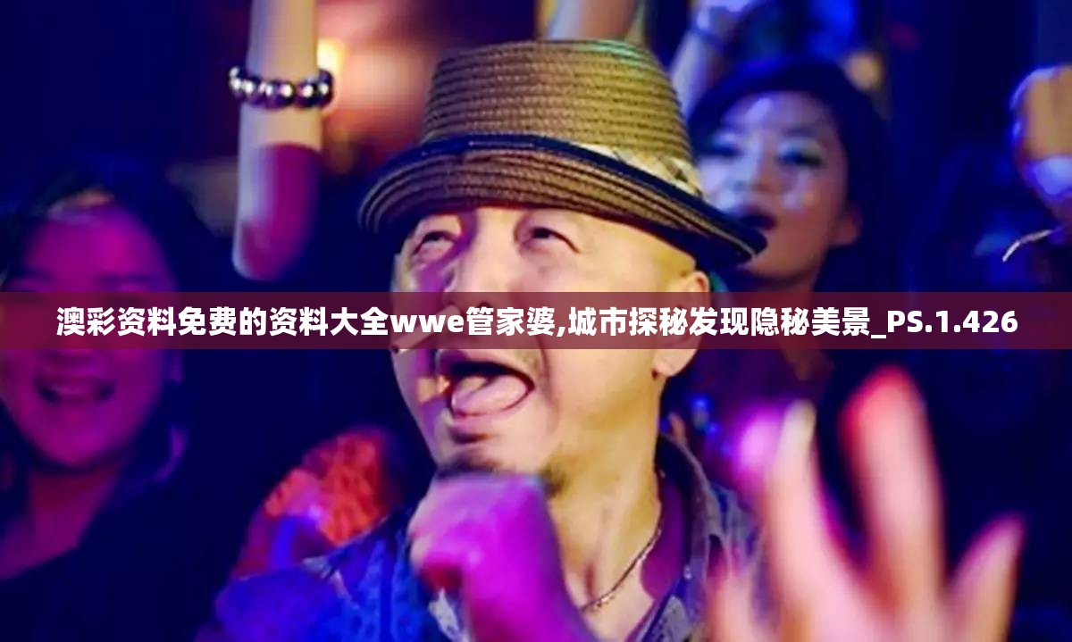 澳彩资料免费的资料大全wwe管家婆,城市探秘发现隐秘美景_PS.1.426