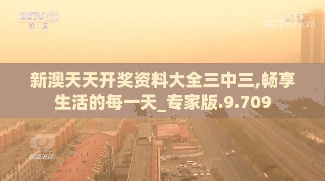 新澳天天开奖资料大全三中三,畅享生活的每一天_专家版.9.709