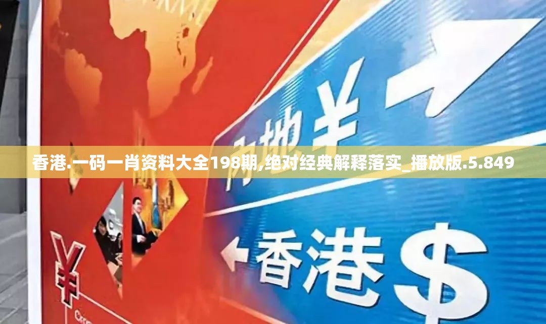 香港.一码一肖资料大全198期,绝对经典解释落实_播放版.5.849