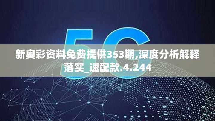 新奥彩资料免费提供353期,深度分析解释落实_速配款.4.244