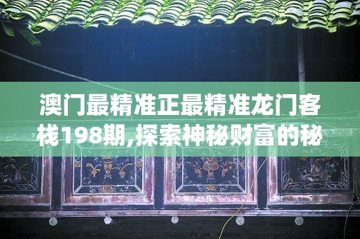 澳门最精准正最精准龙门客栈198期,探索神秘财富的秘密之旅_智慧版Meituan.4.210