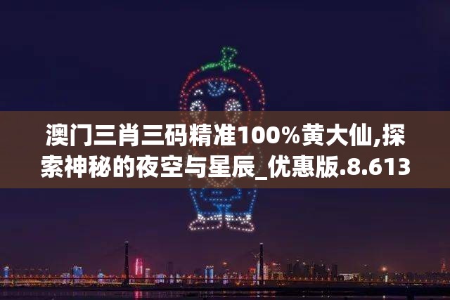 澳门三肖三码精准100%黄大仙,探索神秘的夜空与星辰_优惠版.8.613