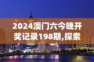 2024澳门六今晚开奖记录198期,探索生活中的细腻瞬间_奢华集.5.815