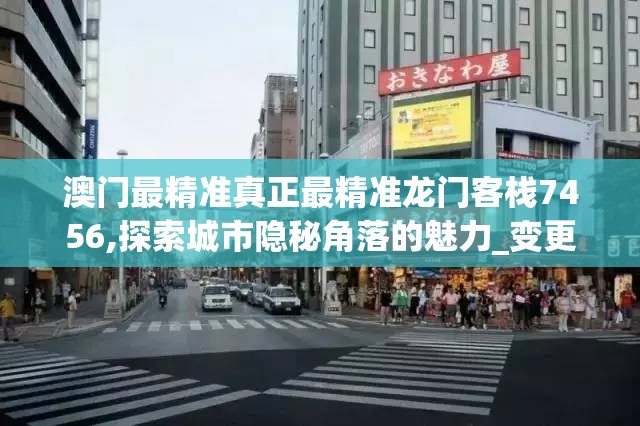 澳门最精准真正最精准龙门客栈7456,探索城市隐秘角落的魅力_变更版.9.443