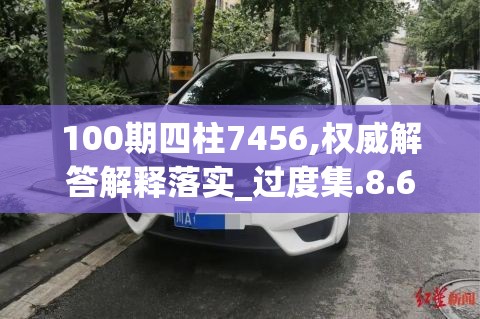 100期四柱7456,权威解答解释落实_过度集.8.660
