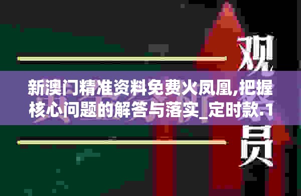 新澳门精准资料免费火凤凰,把握核心问题的解答与落实_定时款.1.395