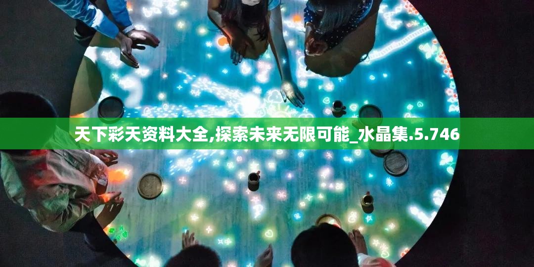 天下彩天资料大全,探索未来无限可能_水晶集.5.746