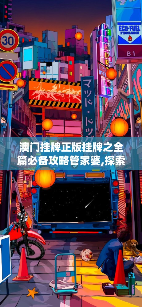 澳门挂牌正版挂牌之全篇必备攻略管家婆,探索科技新趋势与未来生活_娱乐版SIP.7.805