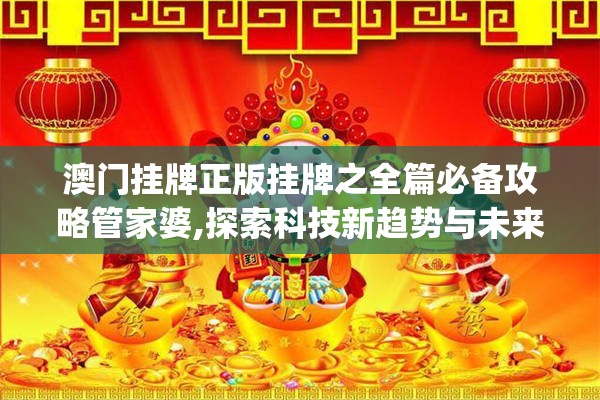澳门挂牌正版挂牌之全篇必备攻略管家婆,探索科技新趋势与未来生活_娱乐版SIP.7.805