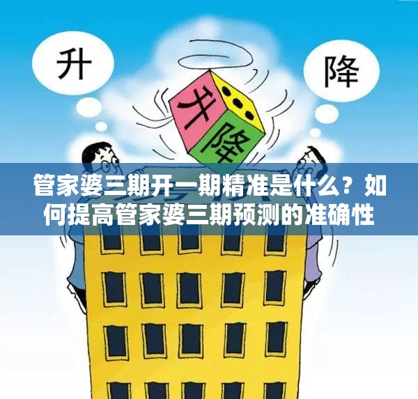 管家婆三期开一期精准是什么？如何提高管家婆三期预测的准确性？
