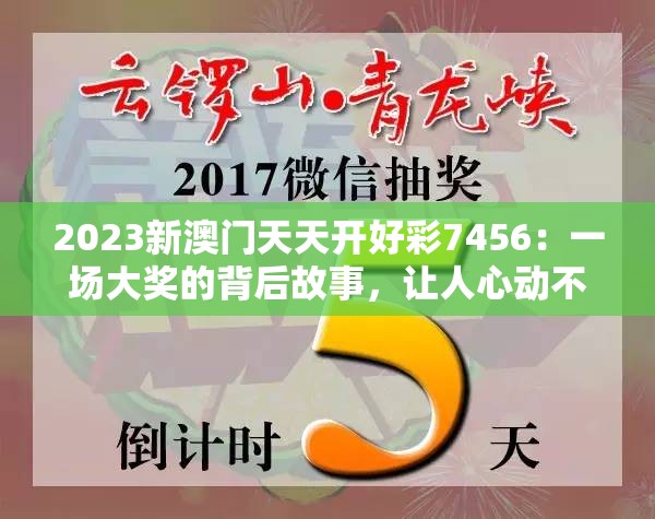 2023新澳门天天开好彩7456：一场大奖的背后故事，让人心动不已