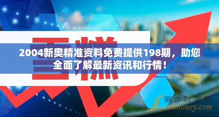 2004新奥精准资料免费提供198期，助您全面了解最新资讯和行情！