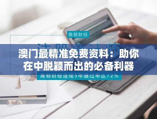 澳门最精准免费资料：助你在中脱颖而出的必备利器