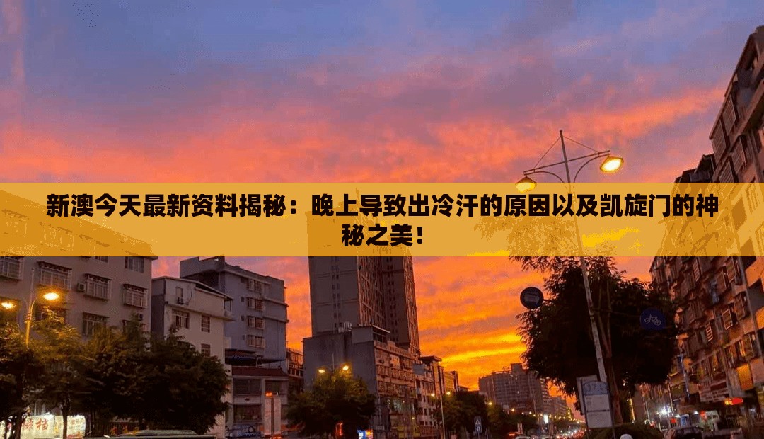 新澳今天最新资料揭秘：晚上导致出冷汗的原因以及凯旋门的神秘之美！