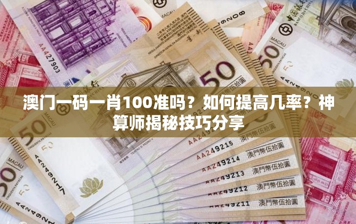 澳门一码一肖100准吗？如何提高几率？神算师揭秘技巧分享