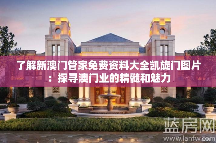 了解新澳门管家免费资料大全凯旋门图片：探寻澳门业的精髓和魅力
